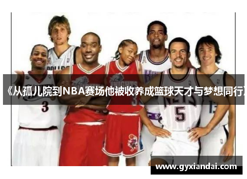 《从孤儿院到NBA赛场他被收养成篮球天才与梦想同行》