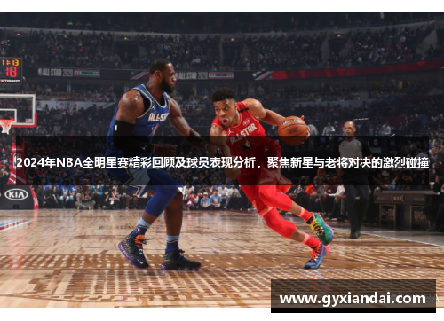 2024年NBA全明星赛精彩回顾及球员表现分析，聚焦新星与老将对决的激烈碰撞