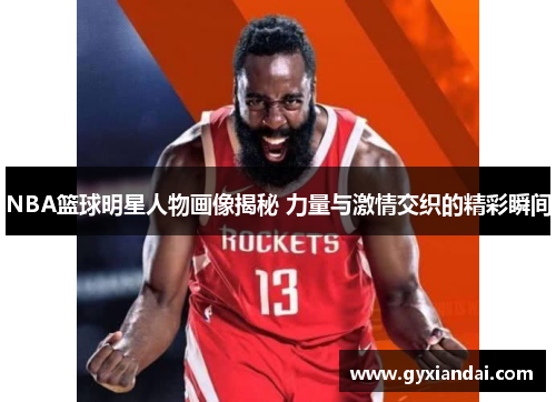 NBA篮球明星人物画像揭秘 力量与激情交织的精彩瞬间