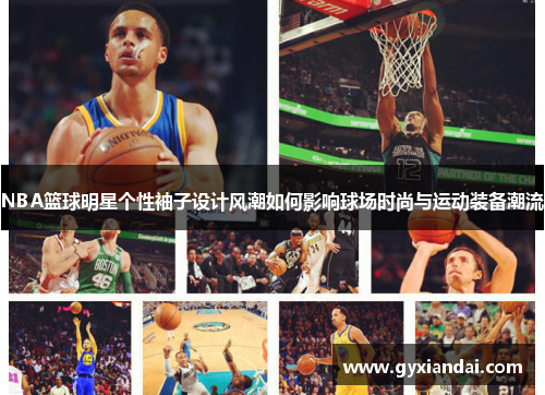 NBA篮球明星个性袖子设计风潮如何影响球场时尚与运动装备潮流