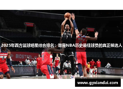 2025年西方篮球明星综合排名：谁是NBA历史最佳球员的真正候选人