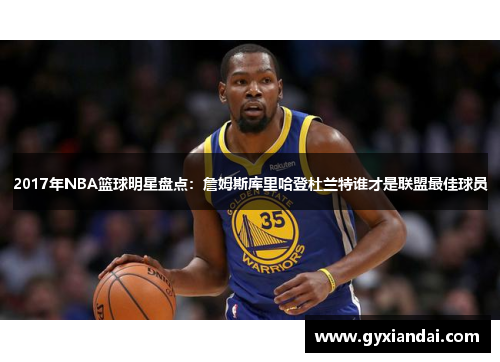 2017年NBA篮球明星盘点：詹姆斯库里哈登杜兰特谁才是联盟最佳球员